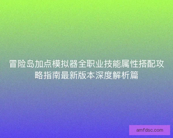 冒险岛加点模拟器全职业技能属性搭配攻略指南最新版本深度解析篇