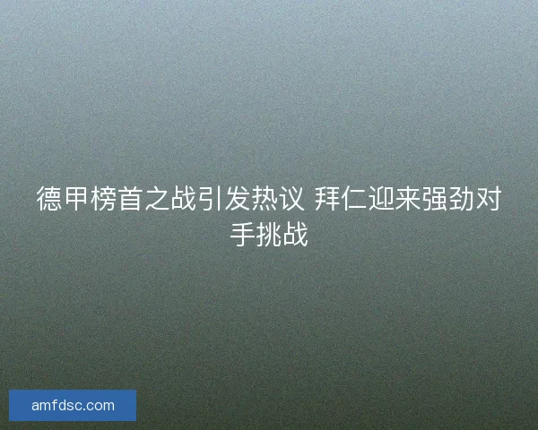 德甲榜首之战引发热议 拜仁迎来强劲对手挑战
